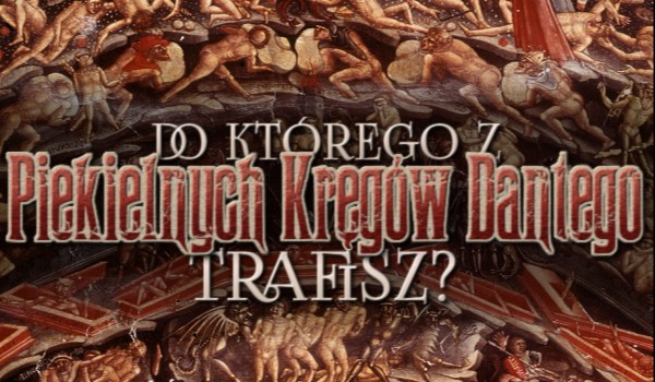 Do którego z piekielnych kręgów Dantego trafisz?