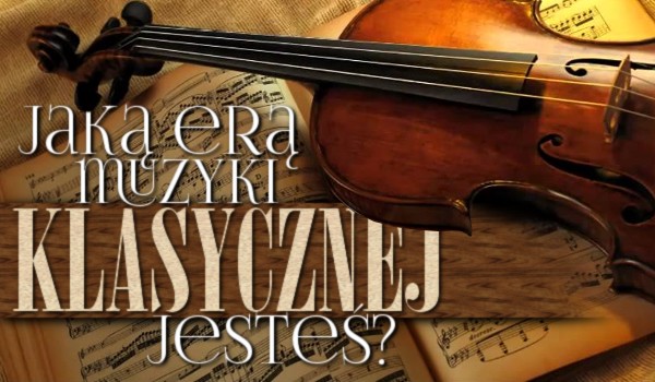 Jaką erą muzyki klasycznej jesteś?