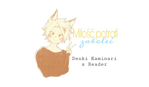 Miłość potrafi zaboleć ~ Denki x Reader