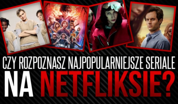 Czy rozpoznasz najpopularniejsze seriale na „Netflixie”?