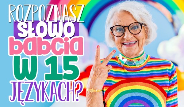 Czy rozpoznasz słowo „babcia” w 15 językach?