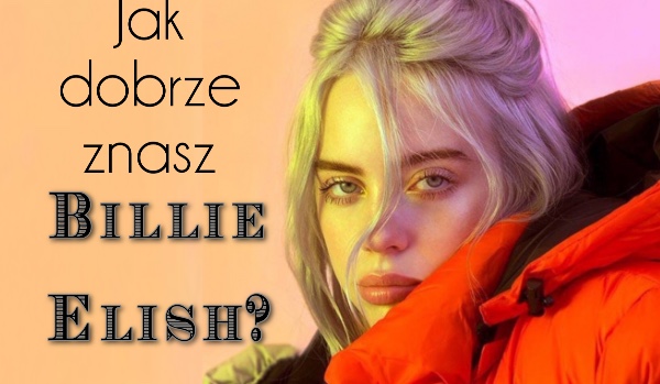 Jak dobrze znasz Billie Elish?
