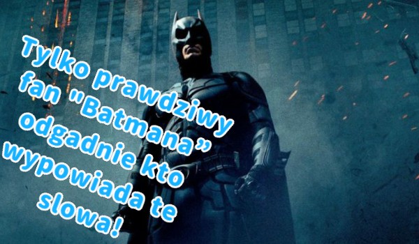 Tylko prawdziwy fan „Batmana” odgadnie kto wypowiada te słowa!