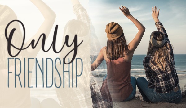 ONLY FRIENDSHIP – list pierwszy