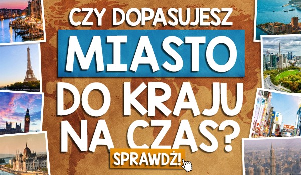 Czy dopasujesz miasto do kraju na czas?