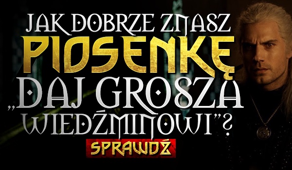 Jak dobrze znasz piosenkę „Grosza daj Wiedźminowi”?