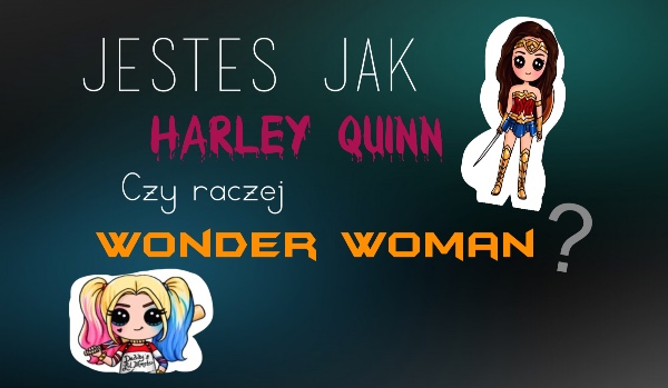 Jesteś jak Harley Quinn, czy raczej Wonder Woman?