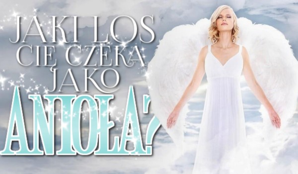 Jaki los Cię czeka, jako anioła?