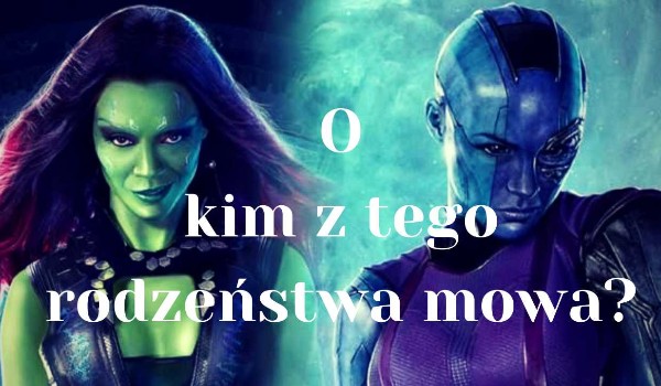 Zgadniesz o kim z tego rodzeństwa mowa? – Gamora i Nebula