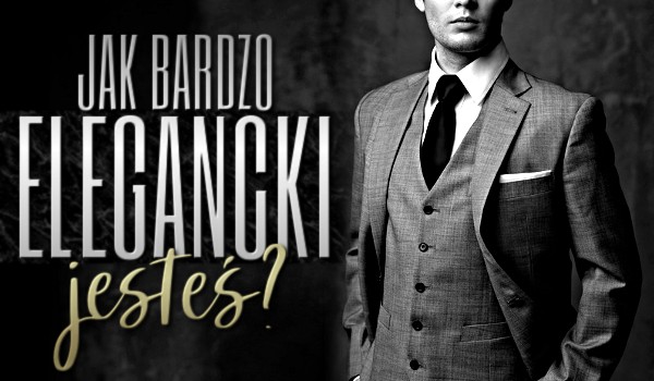 Jak bardzo elegancki jesteś?