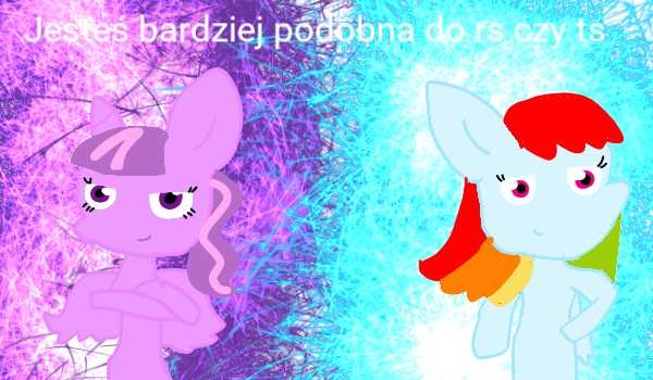 Jesteś bardziej podobna do TS czy RS?