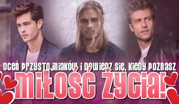 Oceń przystojniaków i dowiedz się, kiedy poznasz miłość życia!
