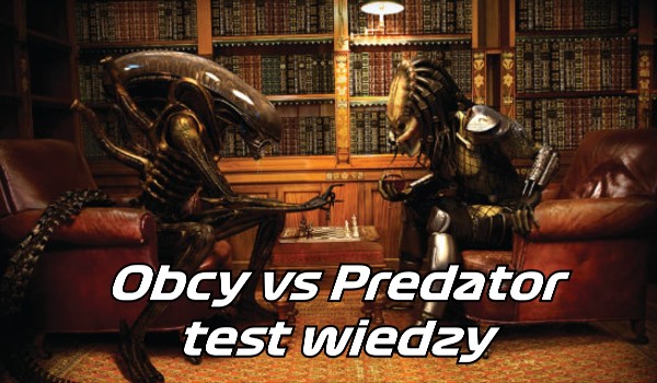 Test wiedzy z uniwersum Obcego i Predatora – Xenomorphy, Ludzie, Predatorzy… Wygra tylko jeden.