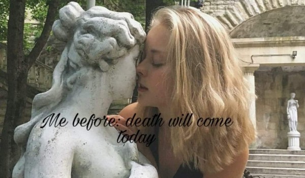Me before: Death will come today #4