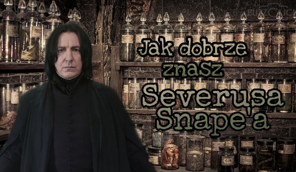 Jak dobrze znasz Severusa Snape’a?