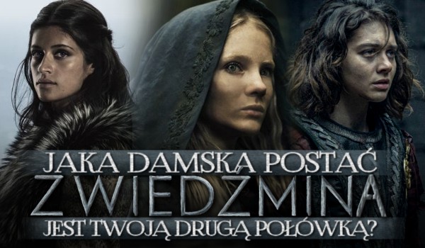 Jaka damska postać z „Wiedźmina” jest Twoją drugą połówką?