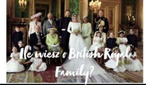 Ile wiesz o British Royal Family?