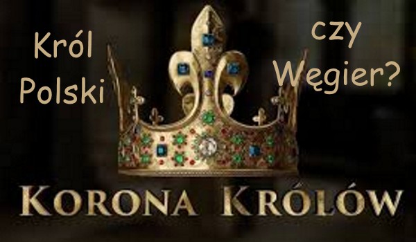 Król Polski czy Węgier?