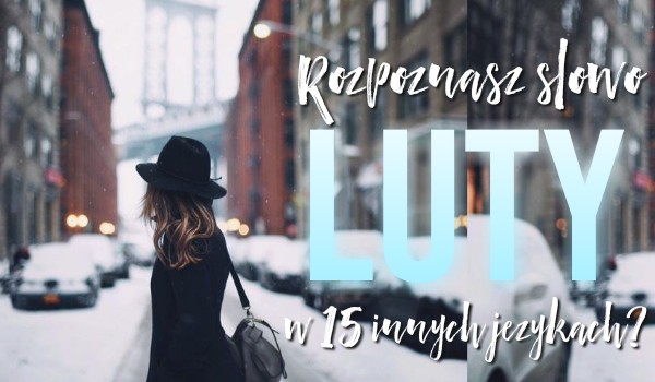 Czy rozpoznasz słowo „luty” w 15 innych językach?