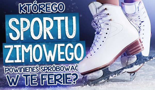 Którego sportu zimowego powinieneś spróbować w te ferie?