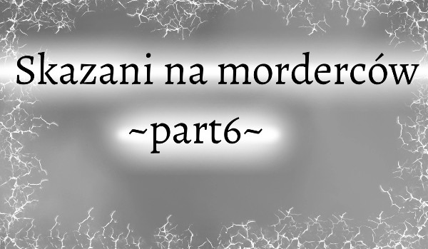 Skazani na morderców ~part6~