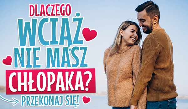 Dlaczego wciąż nie masz chłopaka?