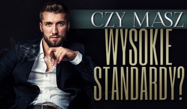 Czy masz wysokie standardy?