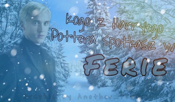 Którego chłopaka z ,,Harry’ego Pottera”  spotkasz w te ferie zimowe?