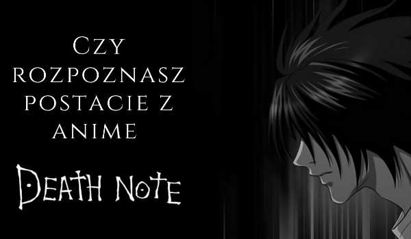 Czy uda ci się rozpoznać bohaterów anime Death Note?