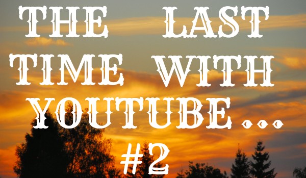 The Last Time With Youtube… #2