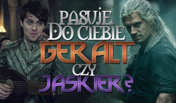 Bardziej pasuje do Ciebie Geralt czy Jaskier?