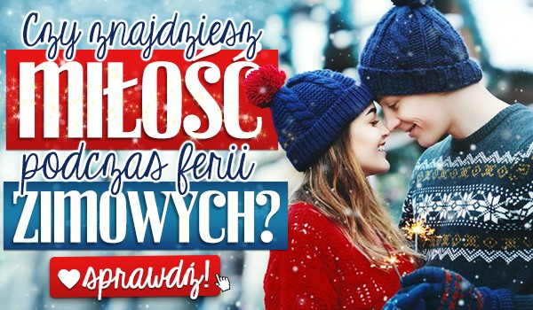 Czy znajdziesz miłość podczas ferii zimowych?