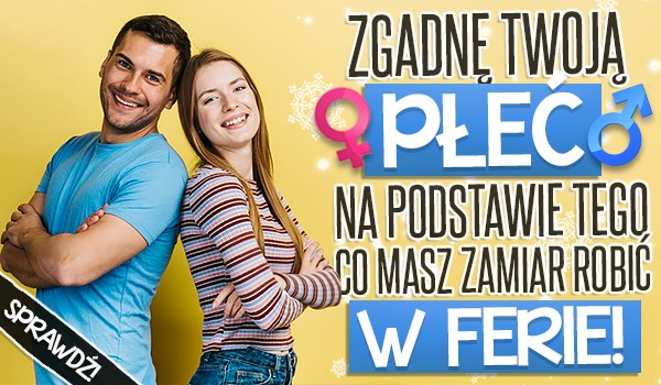 Zgadnę Twoją płeć na podstawie tego, co masz zamiar robić w ferie zimowe!