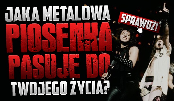 Jaka metalowa piosenka pasuje do Twojego życia?