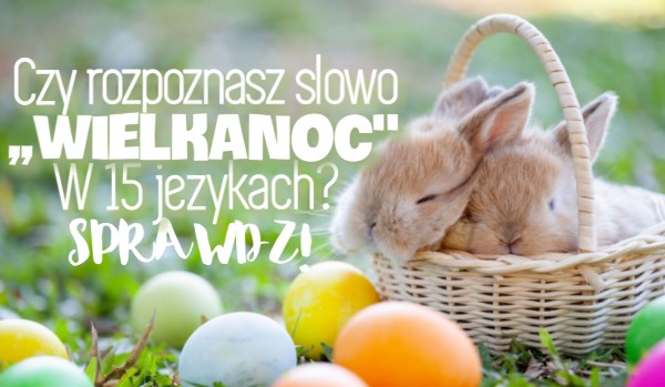 Czy rozpoznasz słowo ,,Wielkanoc” w 15 językach?