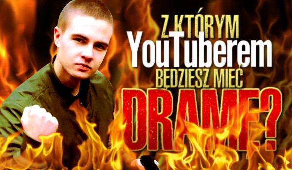 Z którym YouTuberem będziesz mieć dramę?