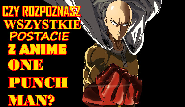 Czy rozpoznasz wszystkie postacie z anime One Punch Man?