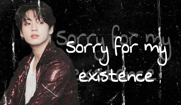 sorry for my existence [one shot]