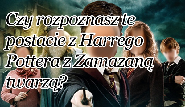 Rozpoznasz postacie z Harrego Pottera z rozmazaną twarzą?
