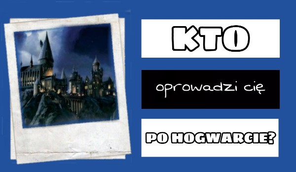 Harry Potter – Kto oprowadzi cię po Hogwarcie?