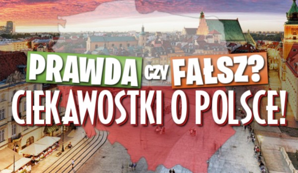 Prawda czy fałsz? Ciekawostki o Polsce!