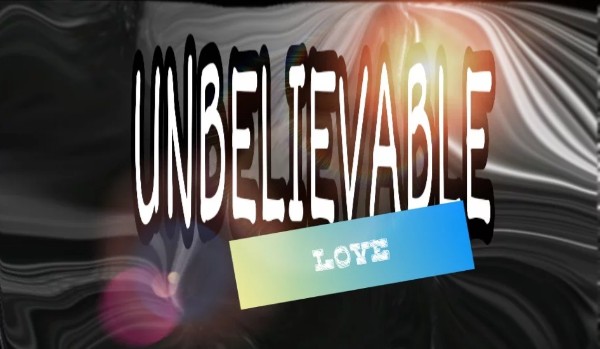 Unbelievable love