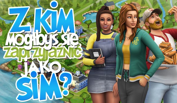 Z kim mógłbyś się zaprzyjaźnić jako sim?