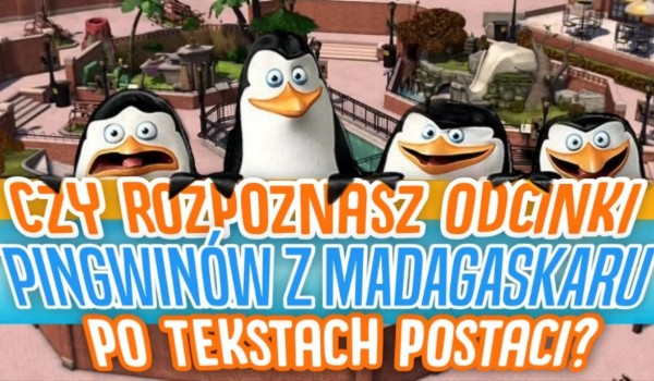 Czy rozpoznasz odcinki pingwinów z Madagaskaru po tekstach postaci?