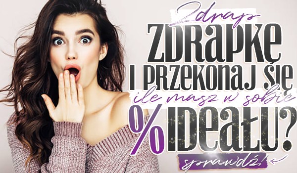 Zdrap zdrapkę i przekonaj się, ile masz w sobie % ideału!