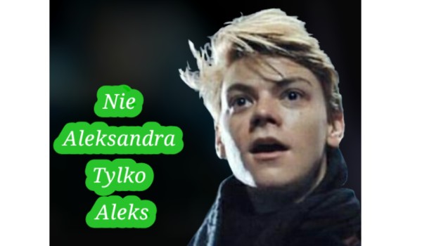Nie Aleksandra tylko Aleks #7