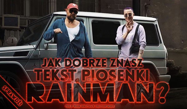 Jak dobrze znasz tekst piosenki „RAINMAN”?