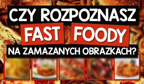 Czy rozpoznasz fast foody na zamazanych obrazkach?