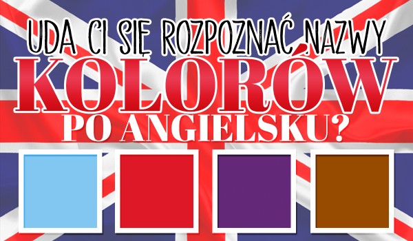 Czy rozpoznasz nazwy tych kolorów po angielsku?