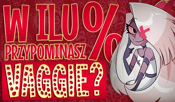 W ilu % przypominasz Vaggie?